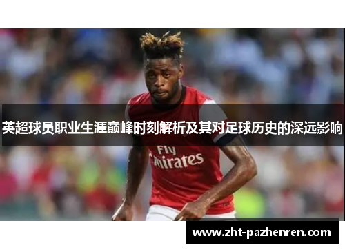英超球员职业生涯巅峰时刻解析及其对足球历史的深远影响 英超球员职业生涯巅峰时刻解析及其对足球历史的深远影响