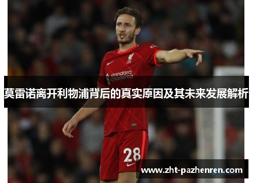 莫雷诺离开利物浦背后的真实原因及其未来发展解析 莫雷诺离开利物浦背后的真实原因及其未来发展解析