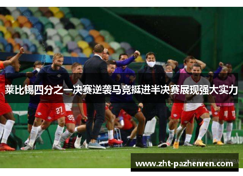 莱比锡四分之一决赛逆袭马竞挺进半决赛展现强大实力