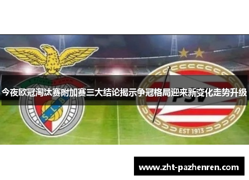 今夜欧冠淘汰赛附加赛三大结论揭示争冠格局迎来新变化走势升级