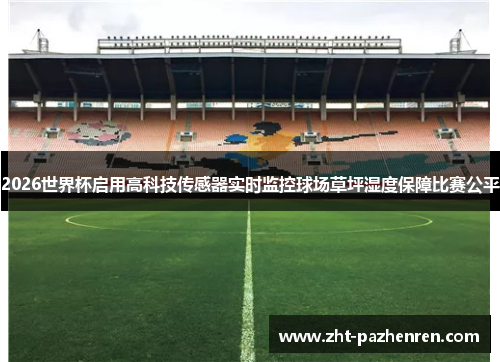 2026世界杯启用高科技传感器实时监控球场草坪湿度保障比赛公平 2026世界杯启用高科技传感器实时监控球场草坪湿度保障比赛公平