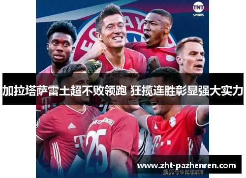 加拉塔萨雷土超不败领跑 狂揽连胜彰显强大实力