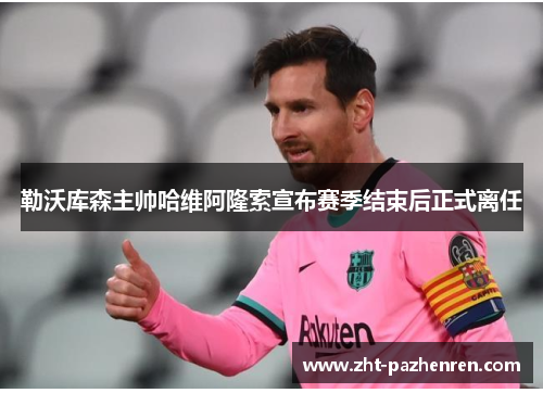 勒沃库森主帅哈维阿隆索宣布赛季结束后正式离任