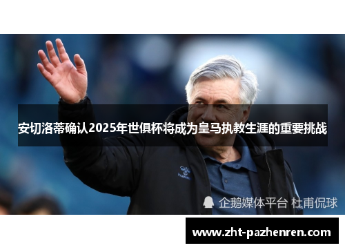 安切洛蒂确认2025年世俱杯将成为皇马执教生涯的重要挑战