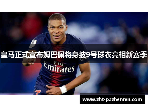 皇马正式宣布姆巴佩将身披9号球衣亮相新赛季 皇马正式宣布姆巴佩将身披9号球衣亮相新赛季