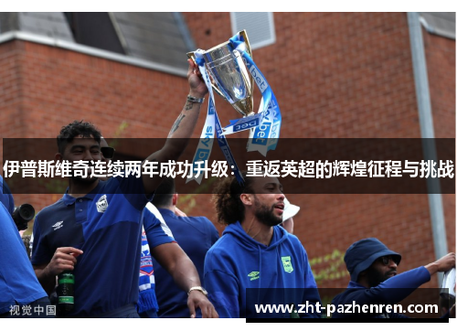 伊普斯维奇连续两年成功升级:重返英超的辉煌征程与挑战 伊普斯维奇连续两年成功升级:重返英超的辉煌征程与挑战