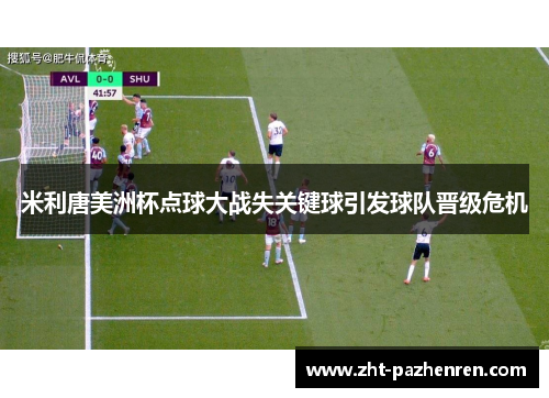 米利唐美洲杯点球大战失关键球引发球队晋级危机 米利唐美洲杯点球大战失关键球引发球队晋级危机