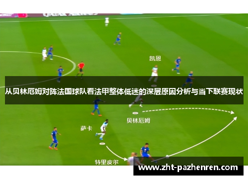 从贝林厄姆对阵法国球队看法甲整体低迷的深层原因分析与当下联赛现状 从贝林厄姆对阵法国球队看法甲整体低迷的深层原因分析与当下联赛现状