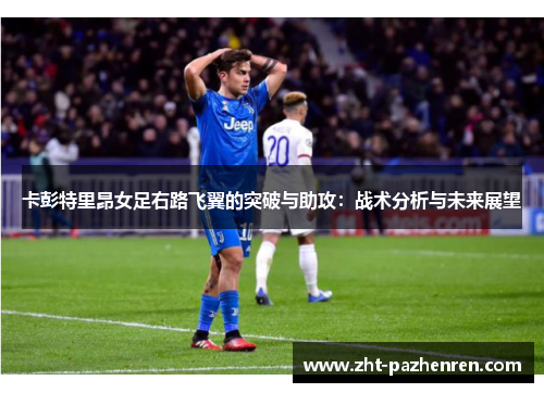 卡彭特里昂女足右路飞翼的突破与助攻:战术分析与未来展望 卡彭特里昂女足右路飞翼的突破与助攻:战术分析与未来展望