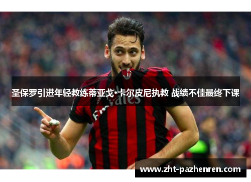 圣保罗引进年轻教练蒂亚戈·卡尔皮尼执教 战绩不佳最终下课